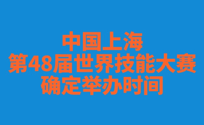 中国上海第48届世界技能大赛确定举办时间